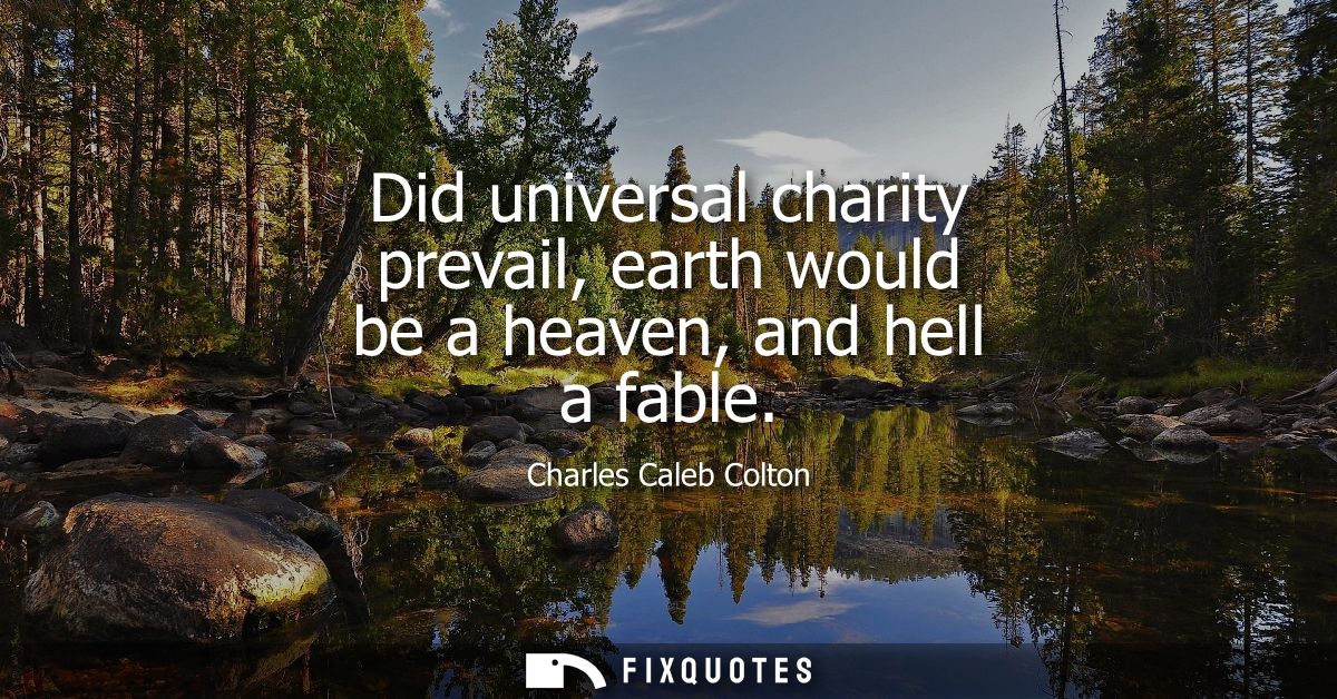Did universal charity prevail, earth would be a heaven, and hell a fable