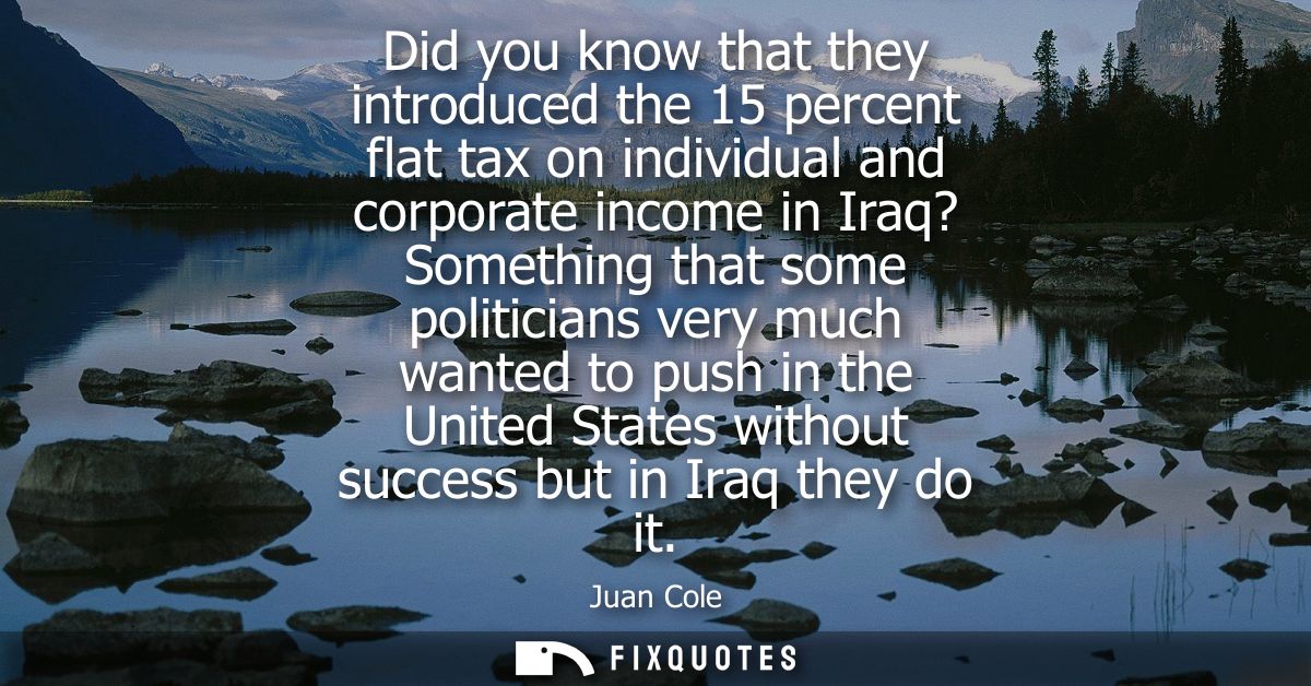 Did you know that they introduced the 15 percent flat tax on individual and corporate income in Iraq? Something that som