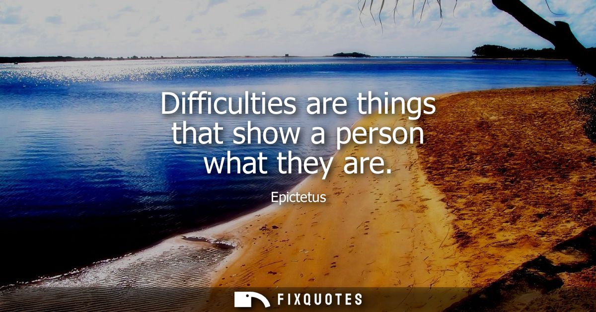 Difficulties are things that show a person what they are