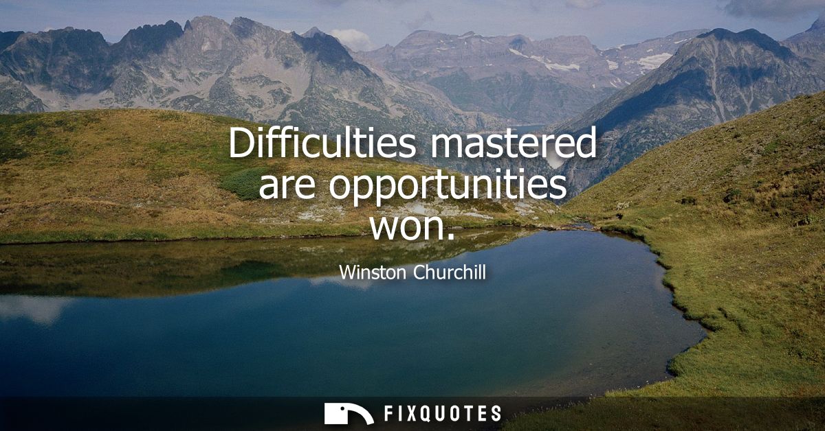 Difficulties mastered are opportunities won
