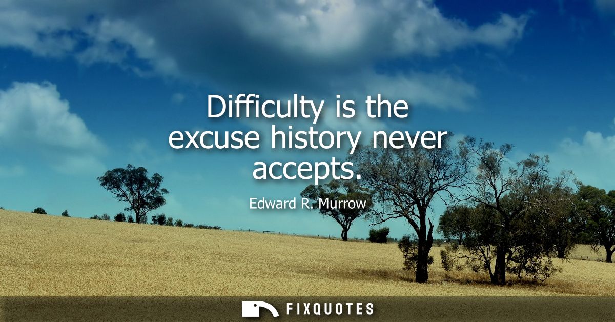Difficulty is the excuse history never accepts