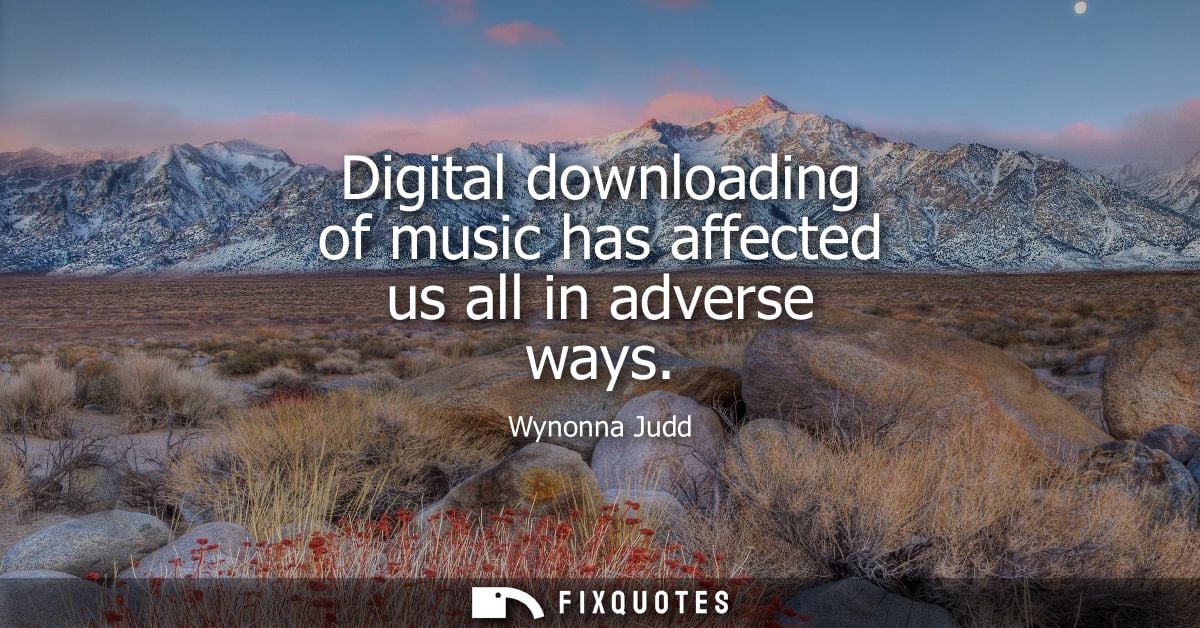 Digital downloading of music has affected us all in adverse ways