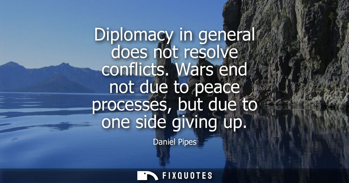 Diplomacy in general does not resolve conflicts. Wars end not due to peace processes, but due to one side giving up