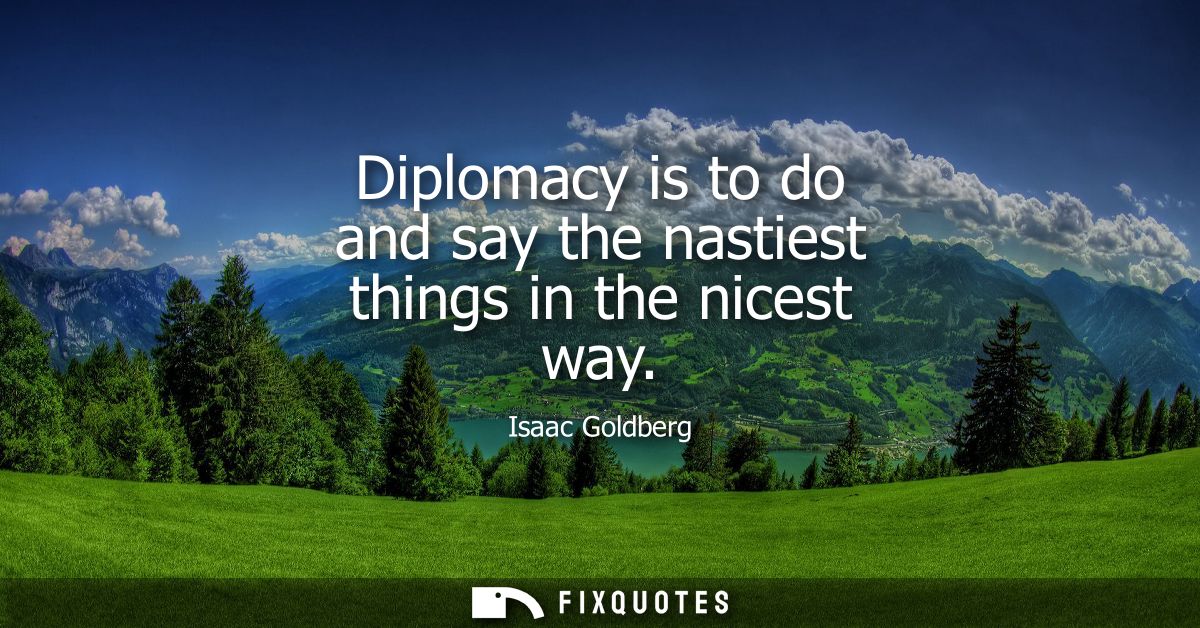 Diplomacy is to do and say the nastiest things in the nicest way
