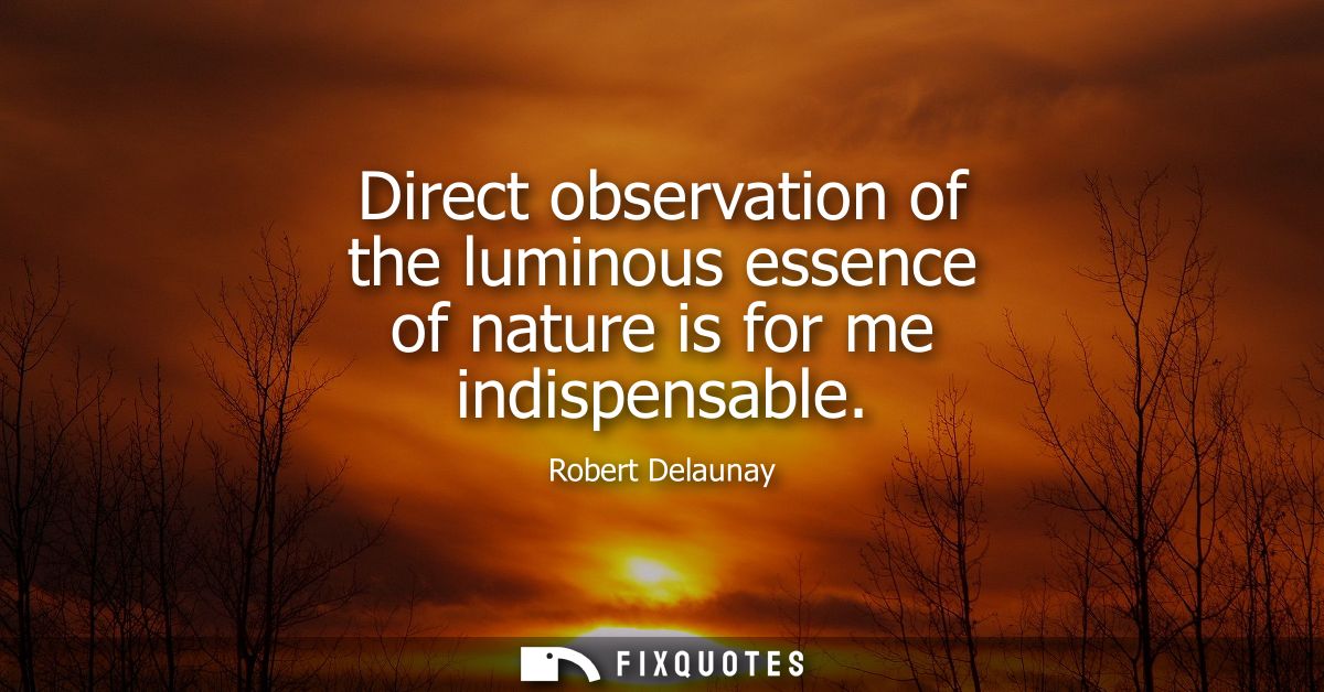 Direct observation of the luminous essence of nature is for me indispensable