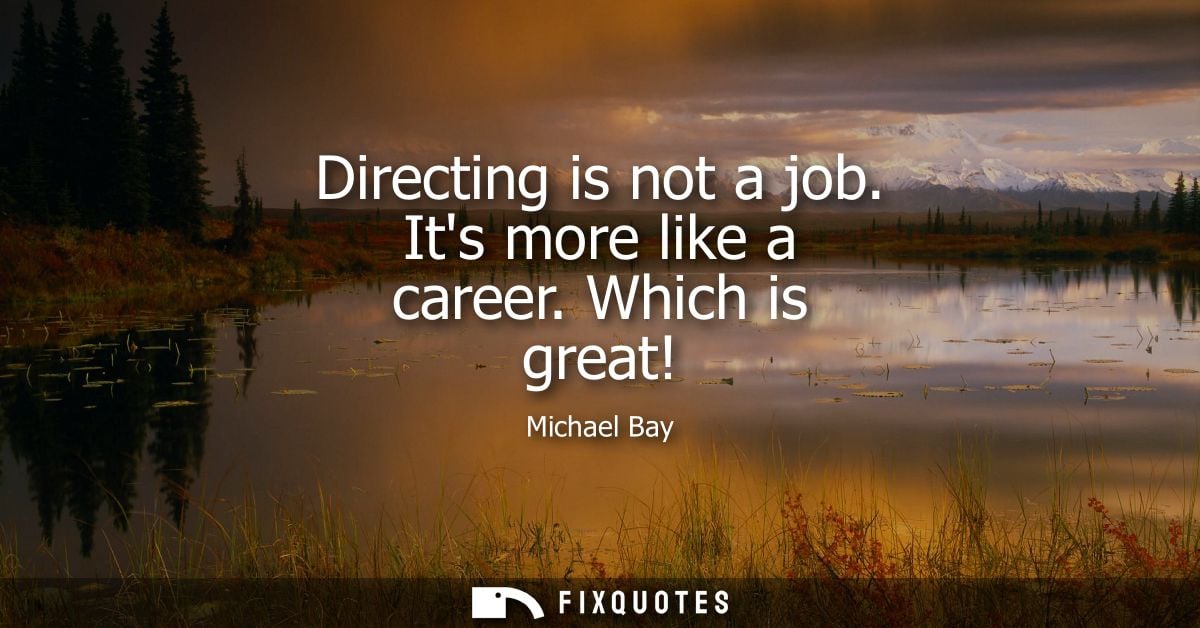 Directing is not a job. Its more like a career. Which is great!