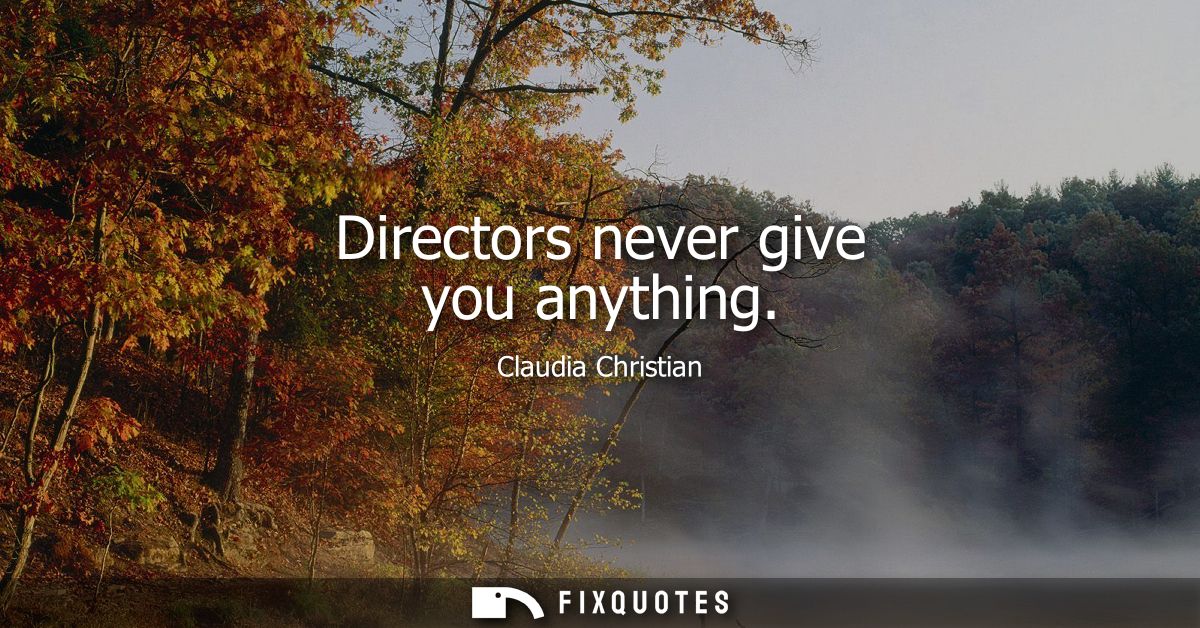 Directors never give you anything