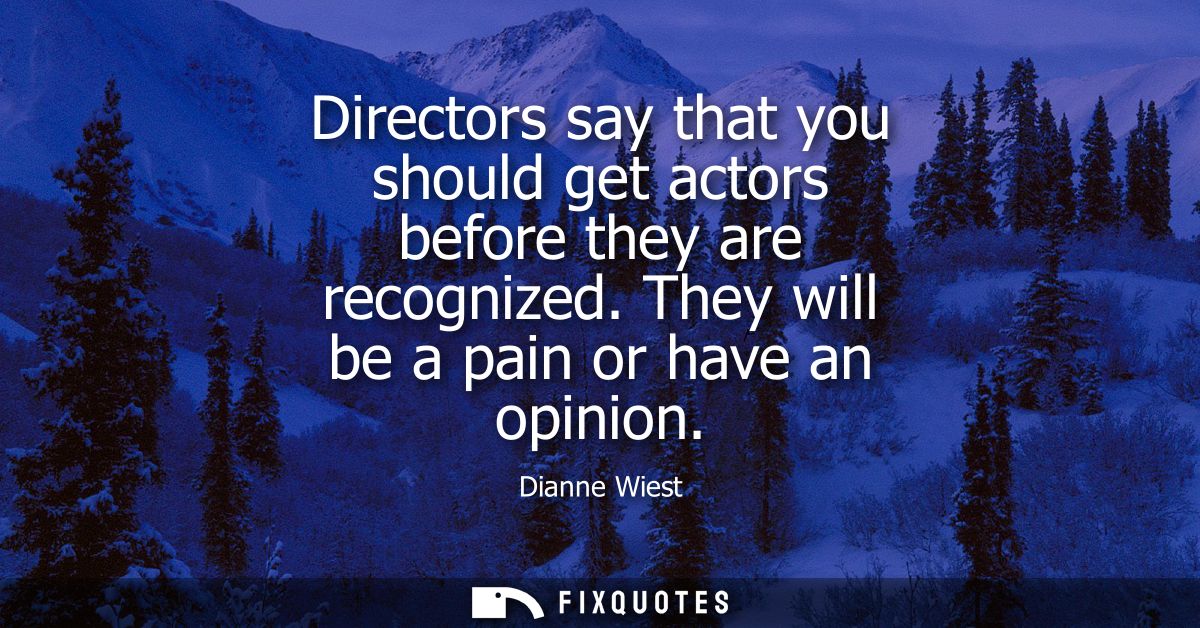 Directors say that you should get actors before they are recognized. They will be a pain or have an opinion