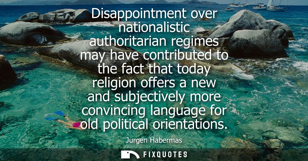 Disappointment over nationalistic authoritarian regimes may have contributed to the fact that today religion offers a ne