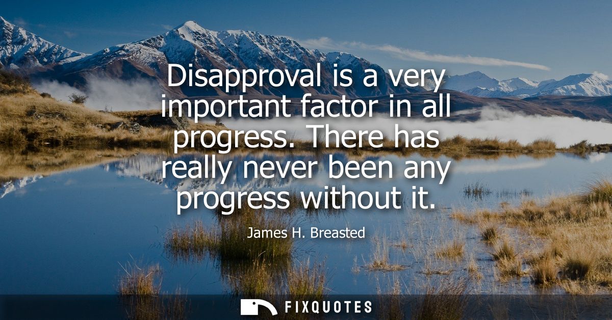 Disapproval is a very important factor in all progress. There has really never been any progress without it