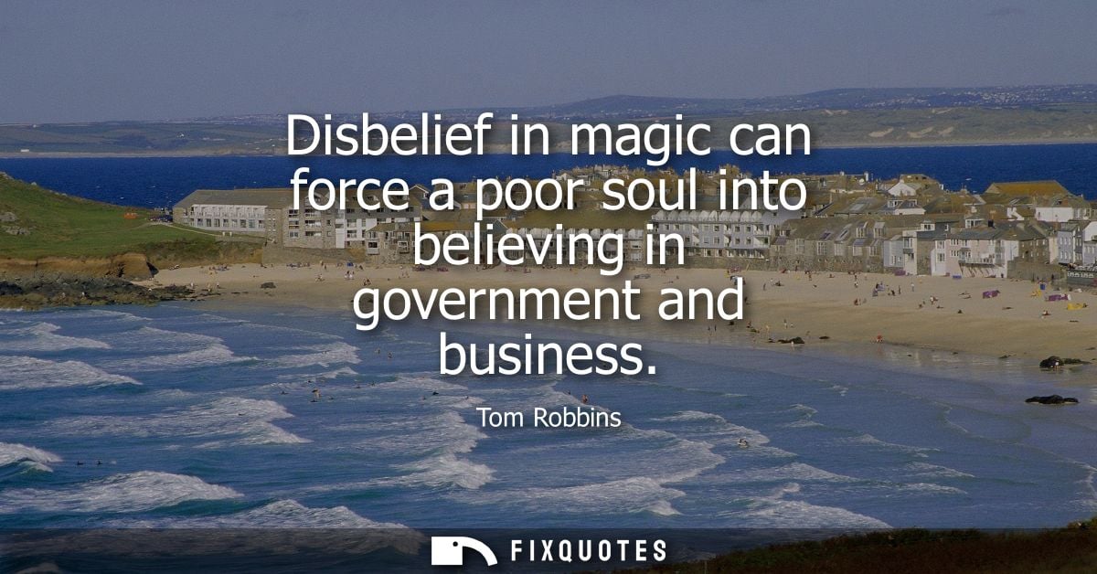 Disbelief in magic can force a poor soul into believing in government and business