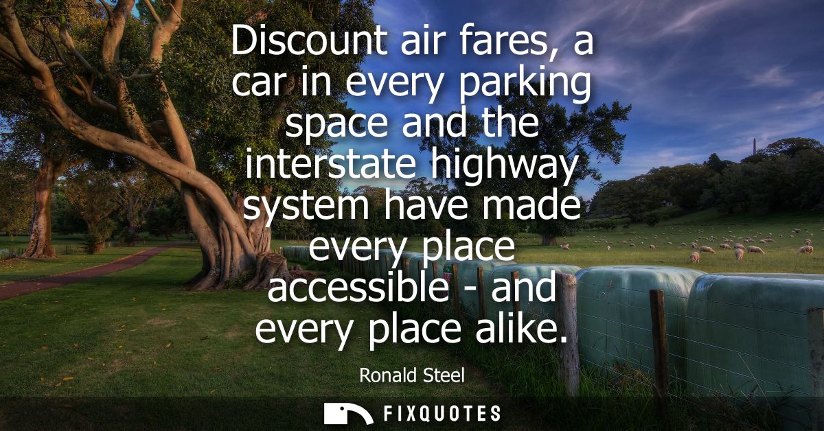 Discount air fares, a car in every parking space and the interstate highway system have made every place accessible - an