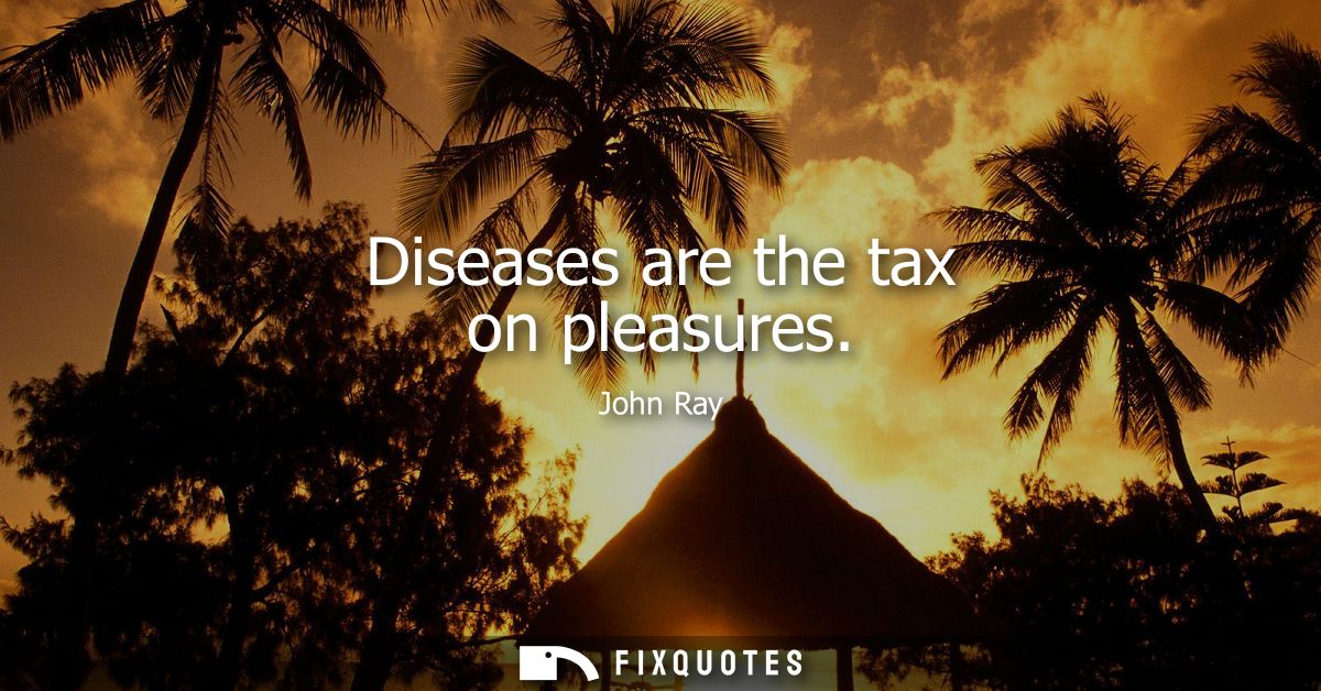 Diseases are the tax on pleasures