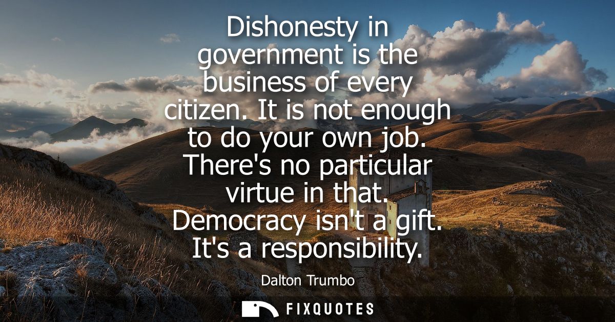 Dishonesty in government is the business of every citizen. It is not enough to do your own job. Theres no particular vir