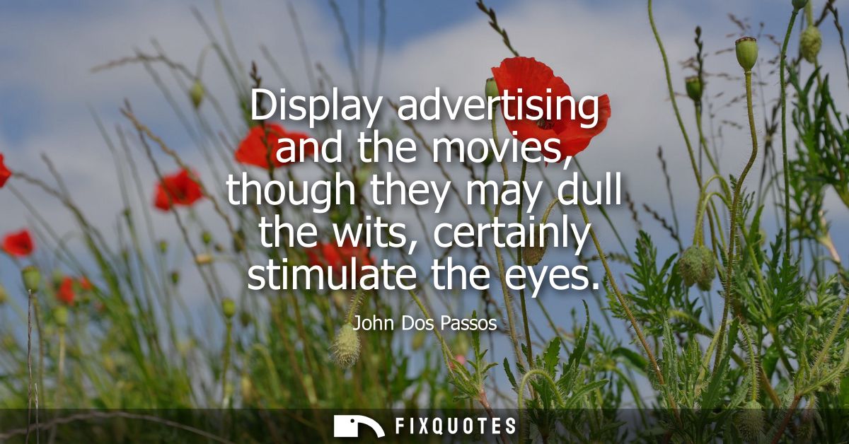Display advertising and the movies, though they may dull the wits, certainly stimulate the eyes