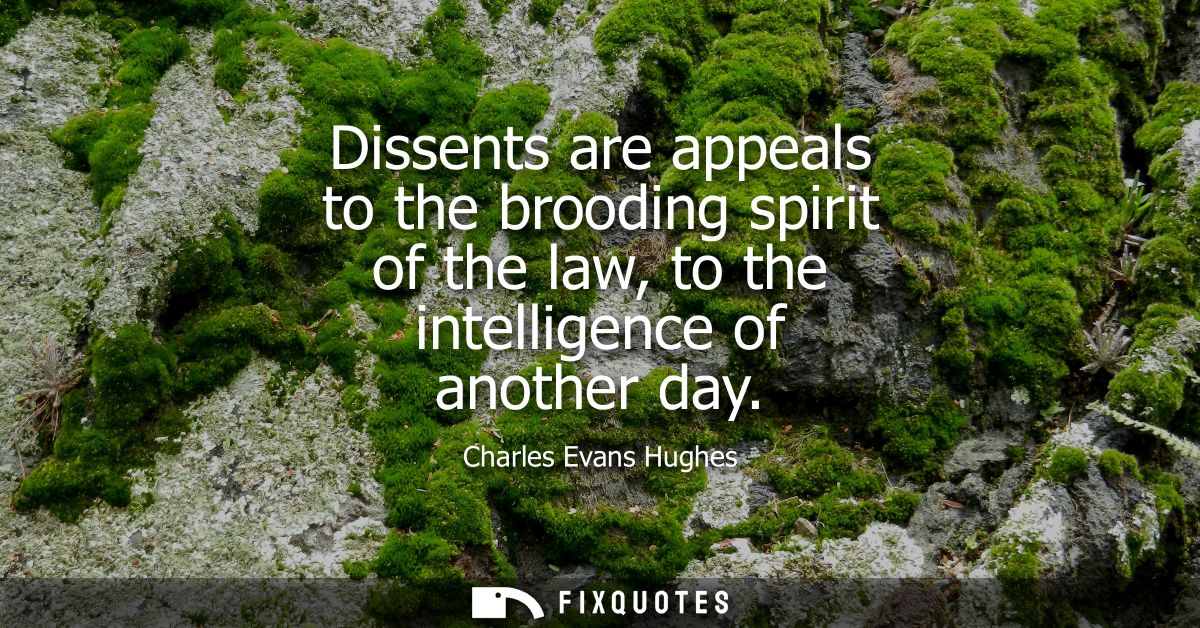 Dissents are appeals to the brooding spirit of the law, to the intelligence of another day