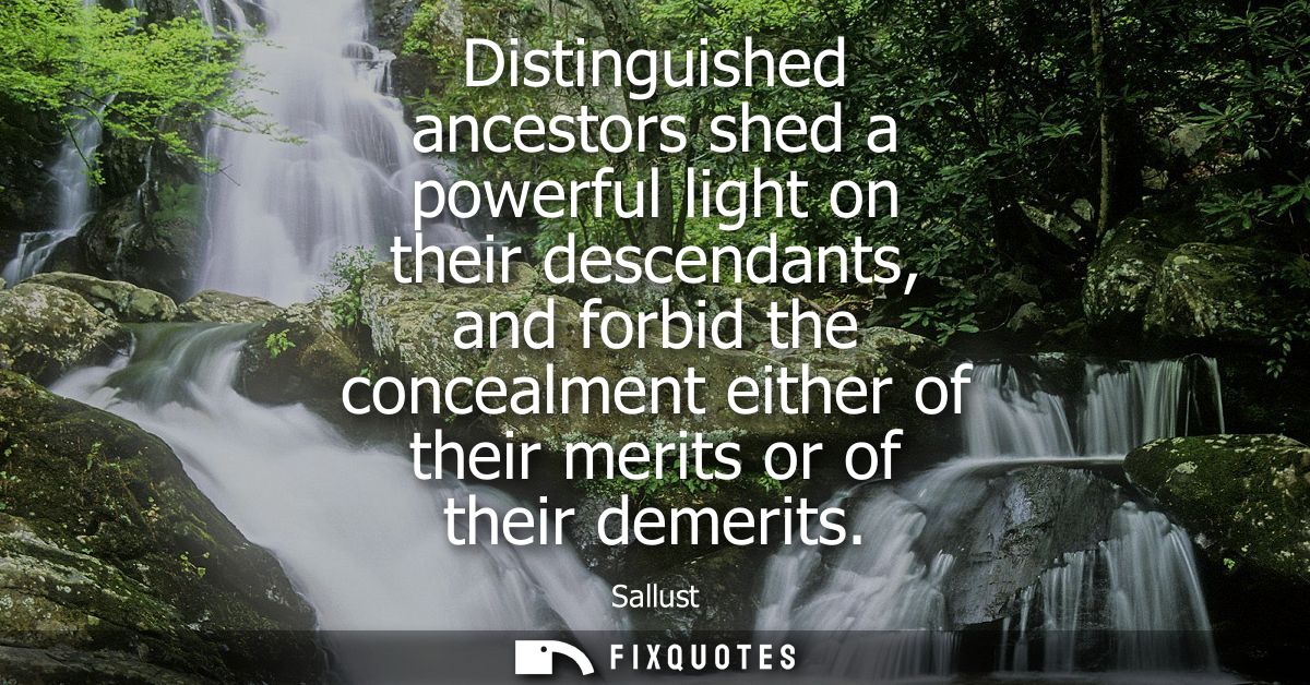 Distinguished ancestors shed a powerful light on their descendants, and forbid the concealment either of their merits or
