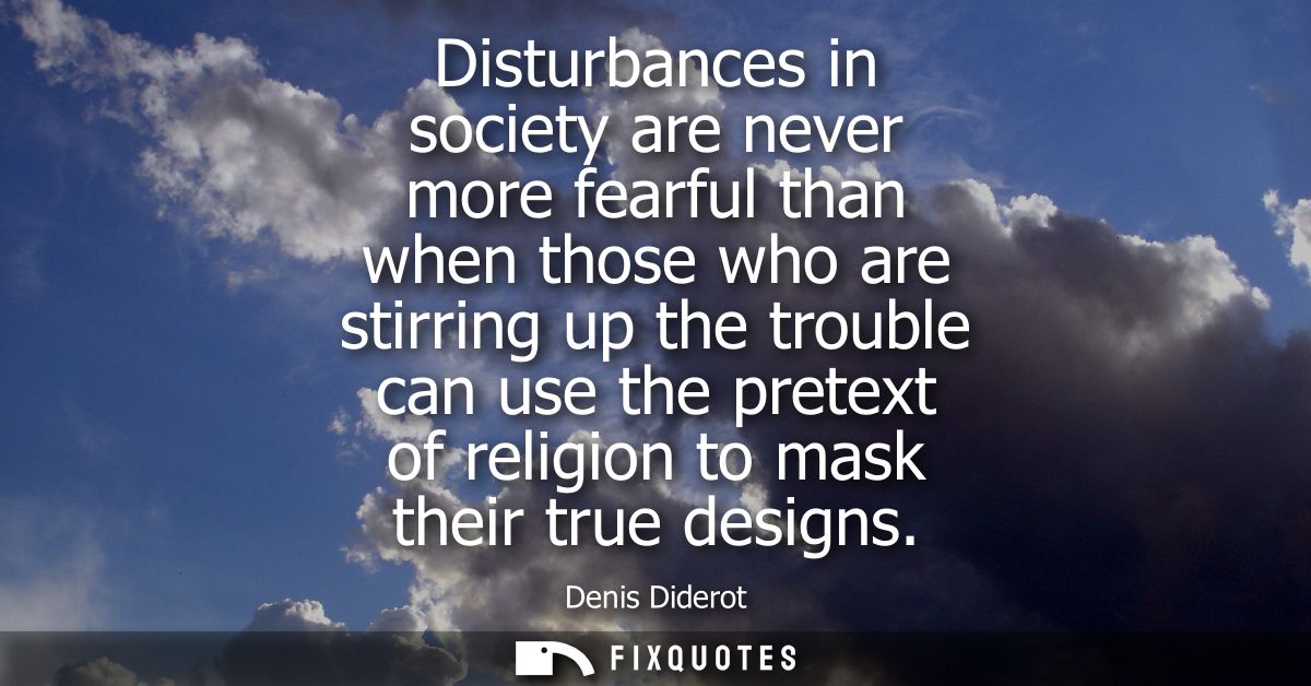 Disturbances in society are never more fearful than when those who are stirring up the trouble can use the pretext of re