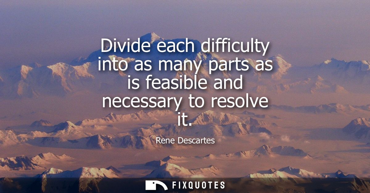 Divide each difficulty into as many parts as is feasible and necessary to resolve it