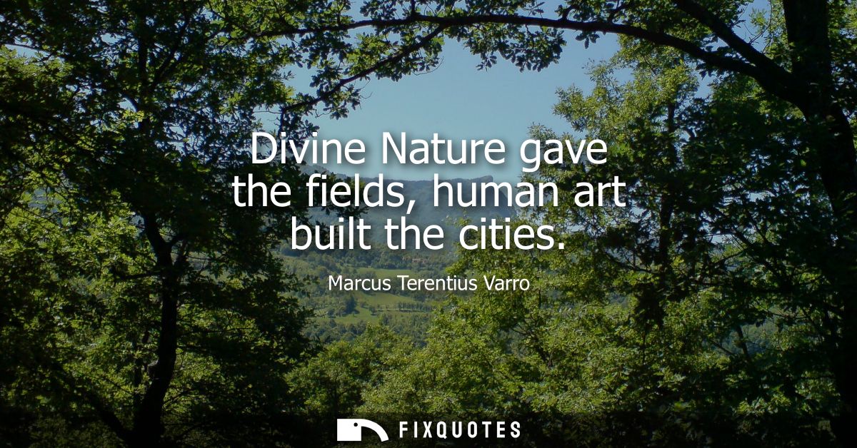 Divine Nature gave the fields, human art built the cities