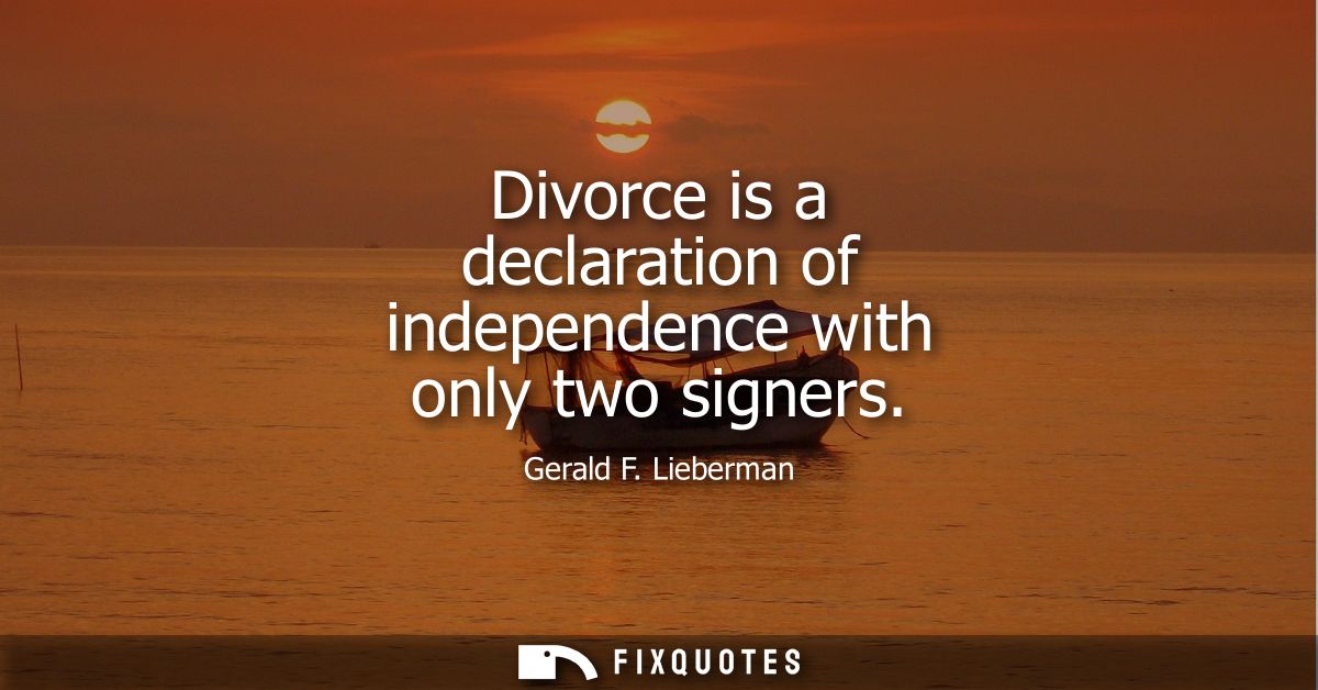 Divorce is a declaration of independence with only two signers
