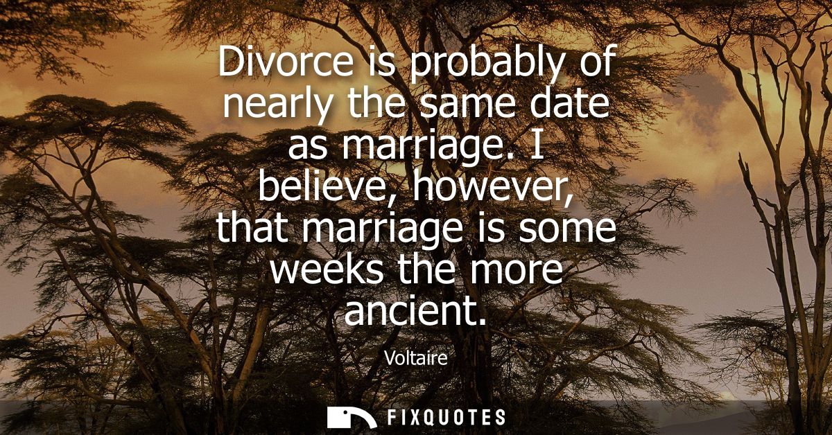 Divorce is probably of nearly the same date as marriage. I believe, however, that marriage is some weeks the more ancien