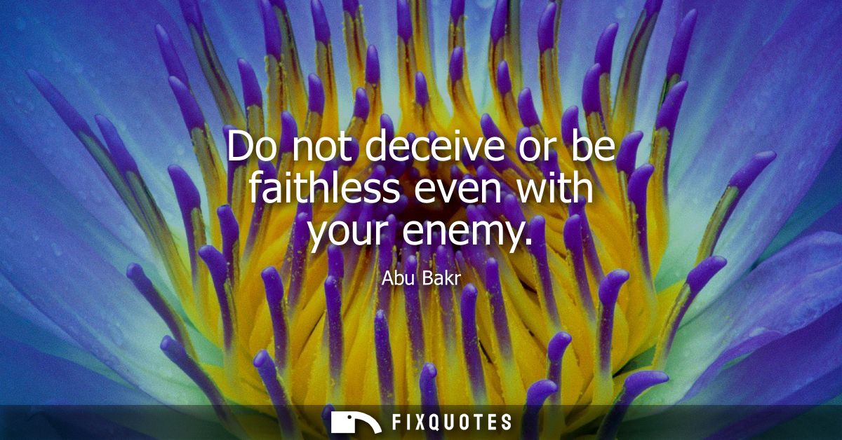 Do not deceive or be faithless even with your enemy