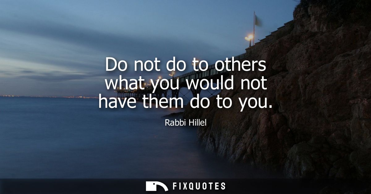 Do not do to others what you would not have them do to you