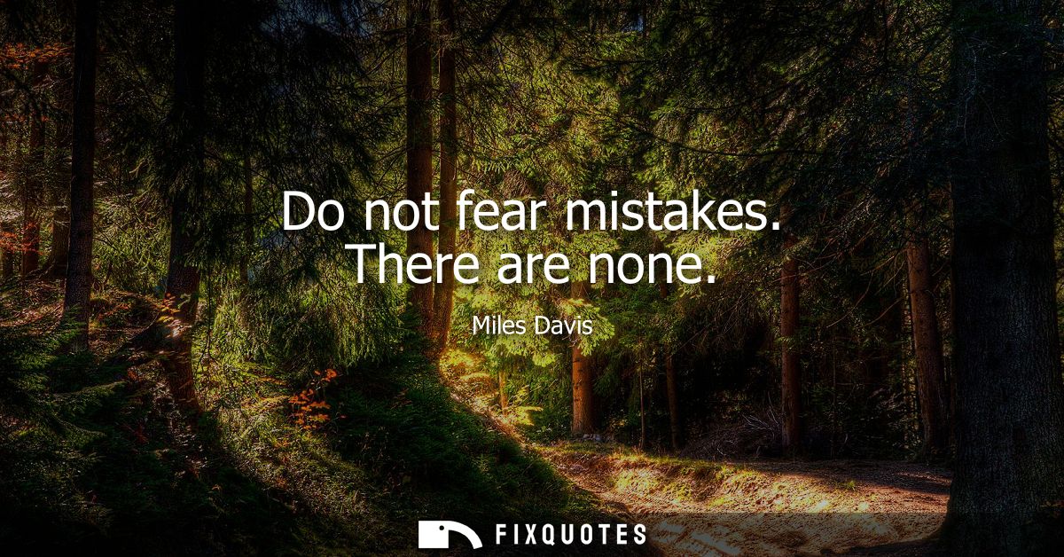 Do not fear mistakes. There are none