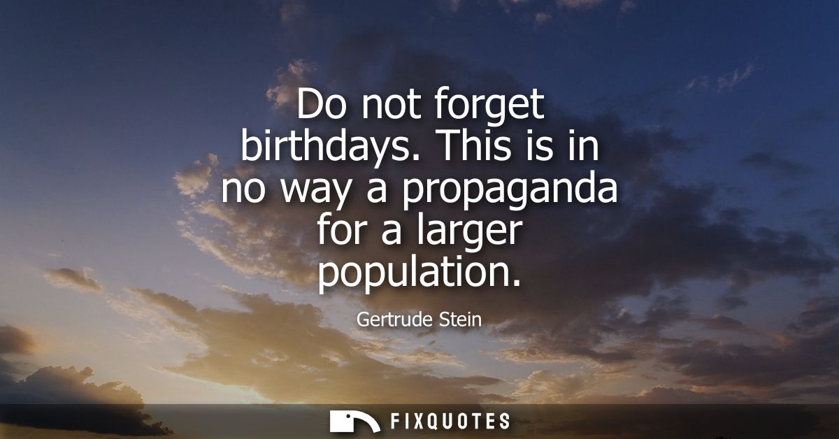 Do not forget birthdays. This is in no way a propaganda for a larger population