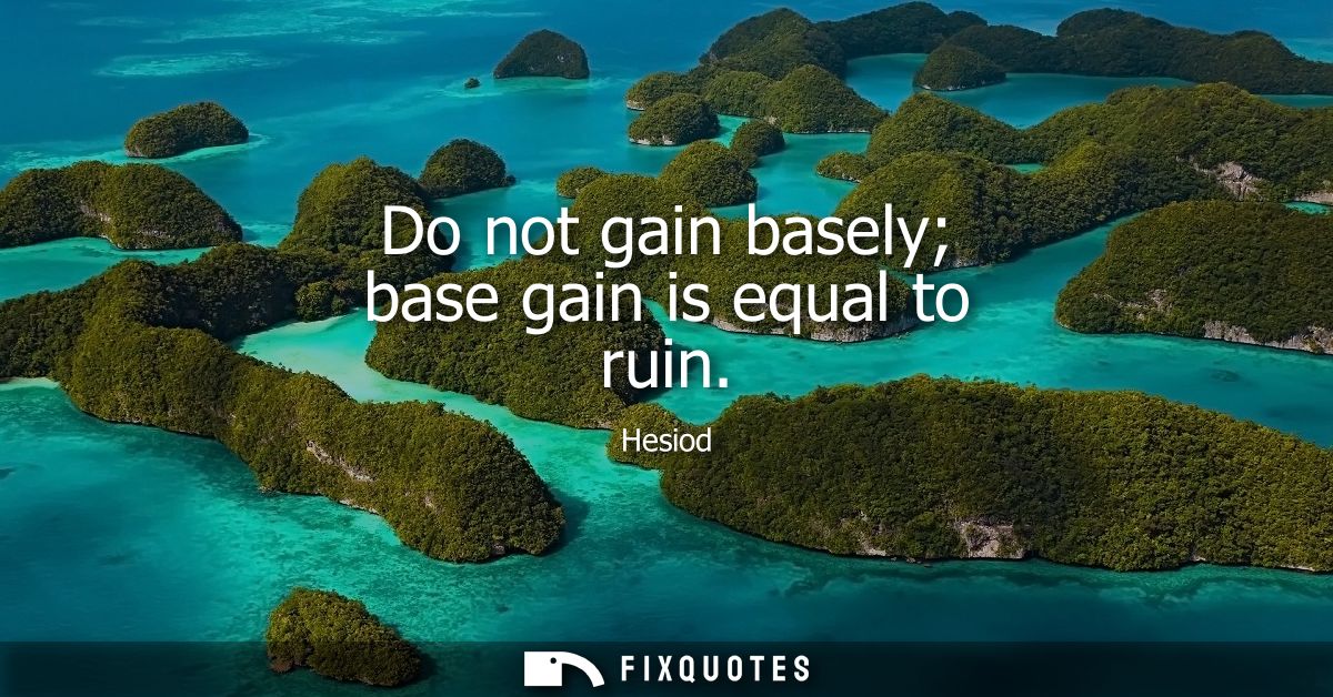 Do not gain basely base gain is equal to ruin