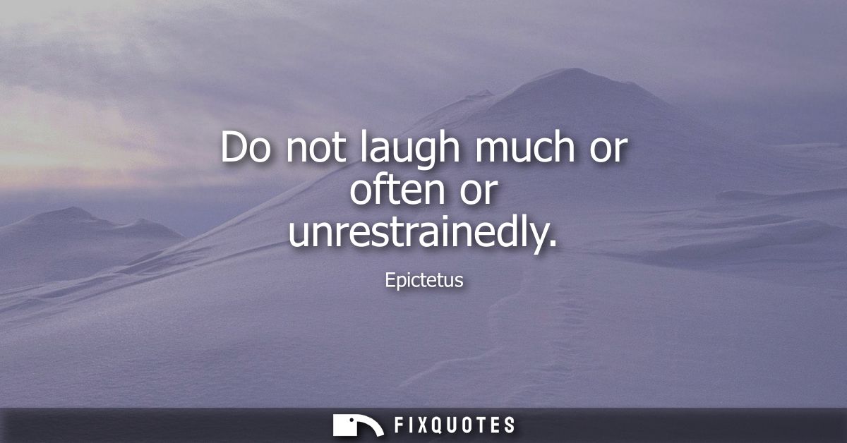 Do not laugh much or often or unrestrainedly