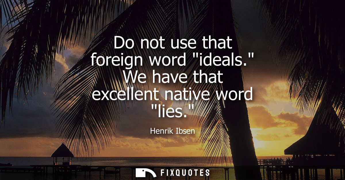 Do not use that foreign word ideals. We have that excellent native word lies.