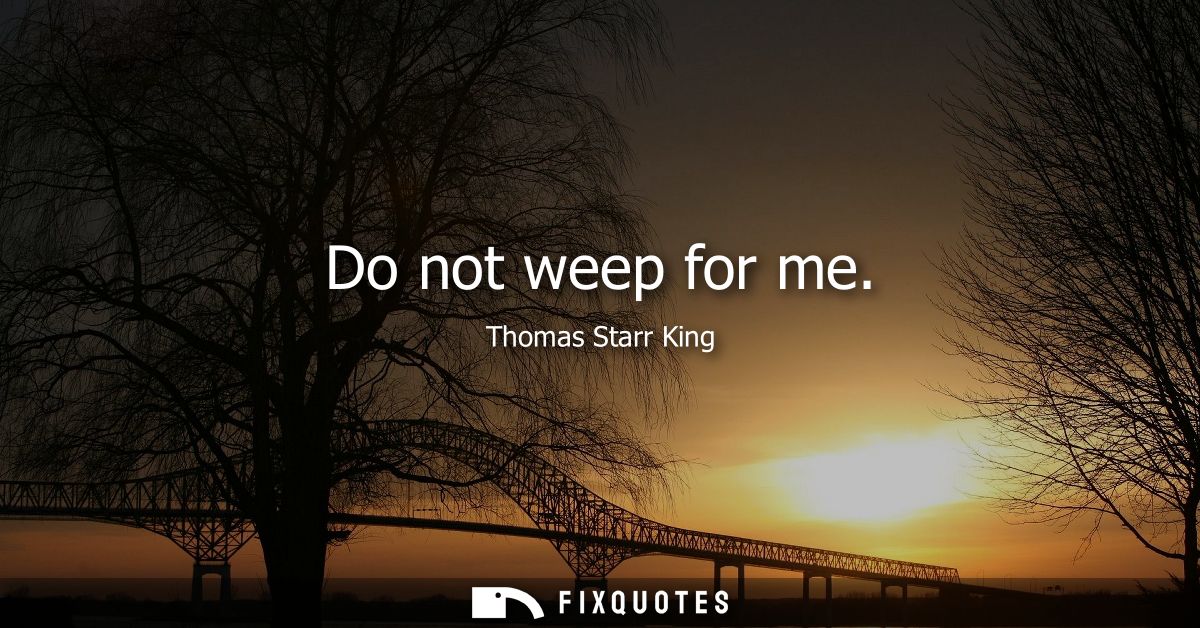 Do not weep for me