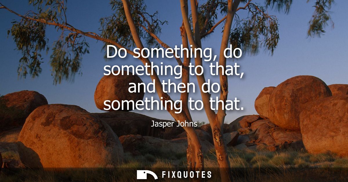 Do something, do something to that, and then do something to that