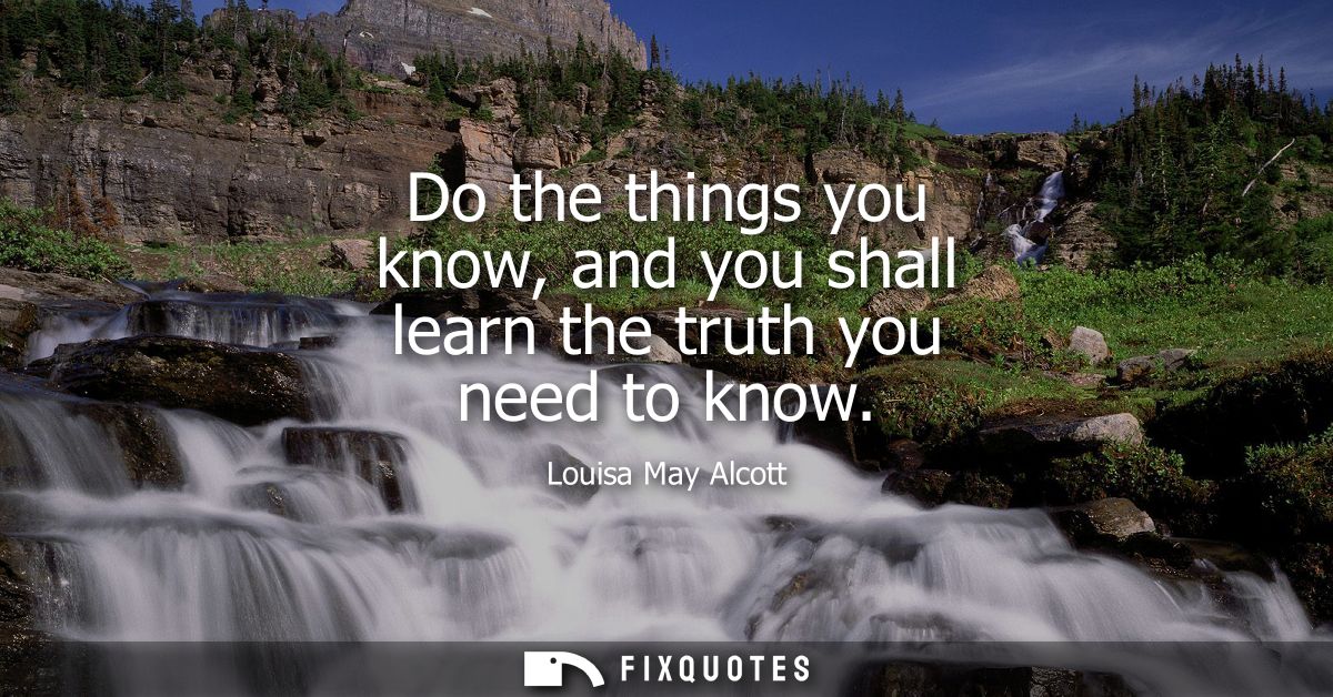 Do the things you know, and you shall learn the truth you need to know
