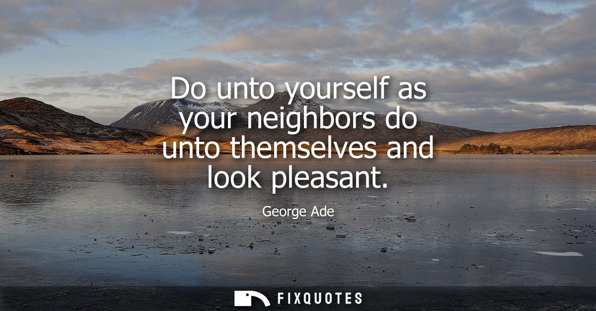 Do unto yourself as your neighbors do unto themselves and look pleasant