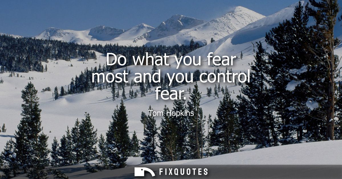Do what you fear most and you control fear