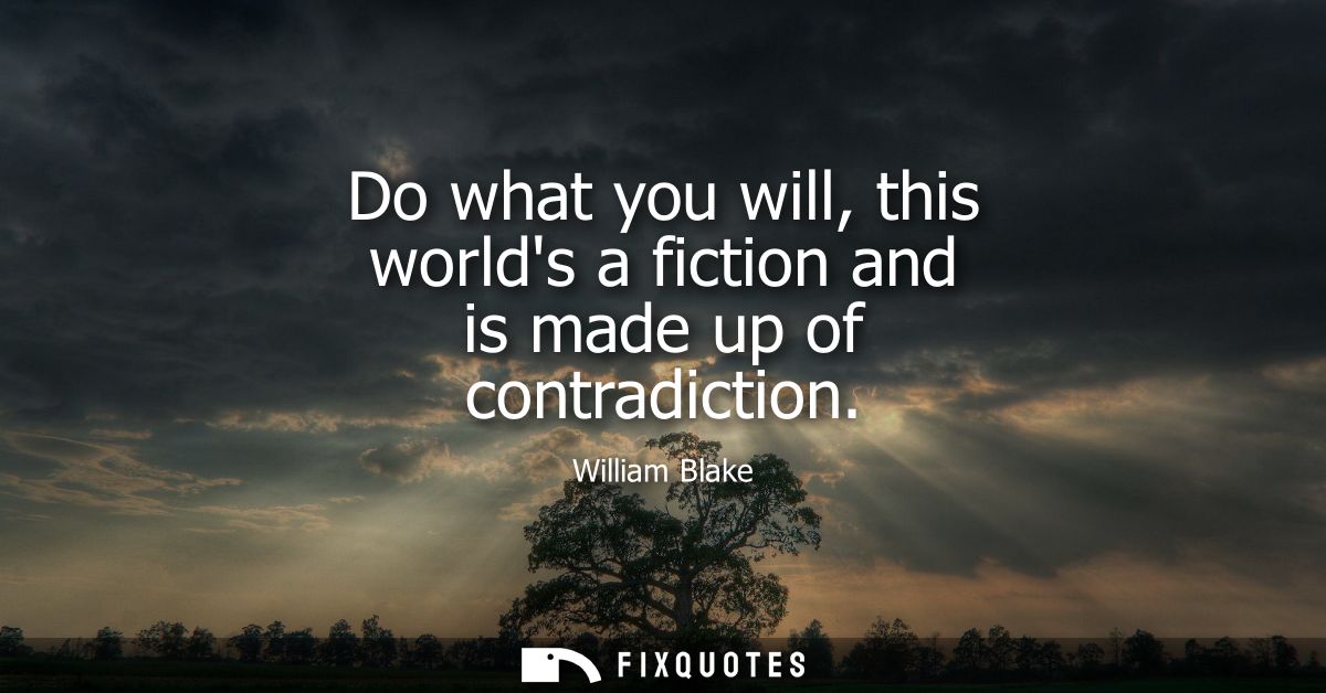 Do what you will, this worlds a fiction and is made up of contradiction