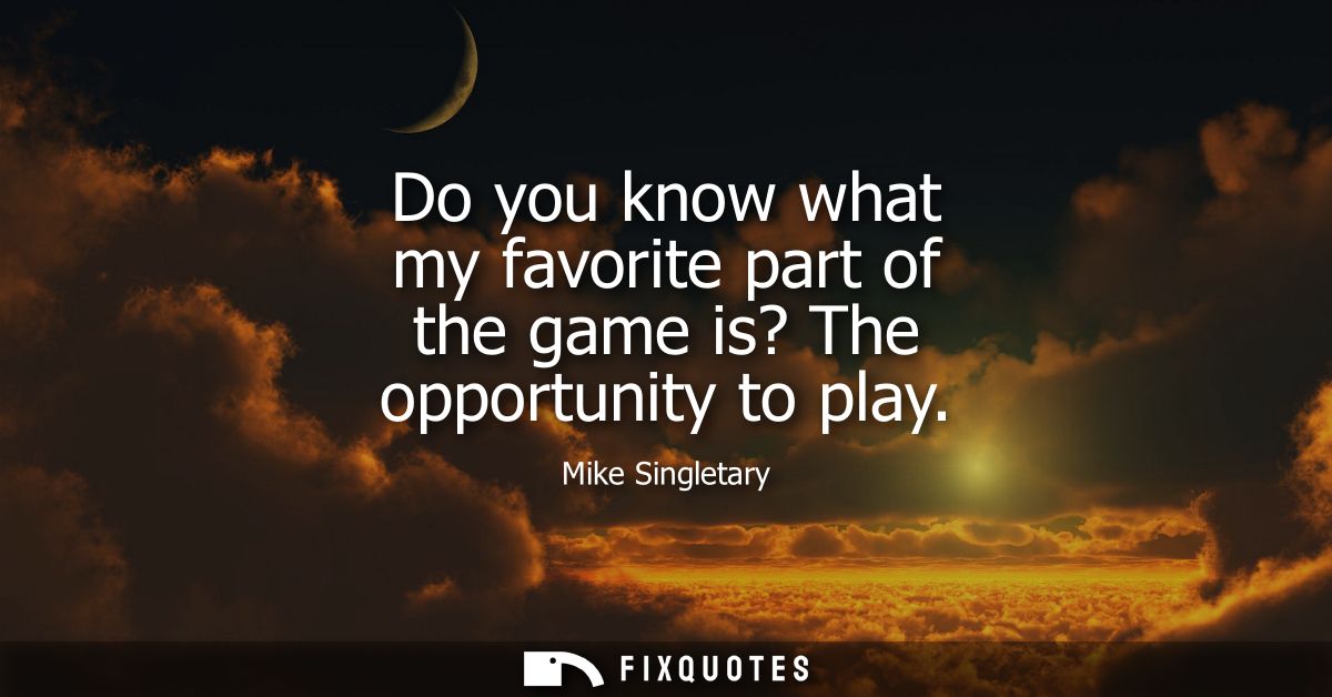Do you know what my favorite part of the game is? The opportunity to play