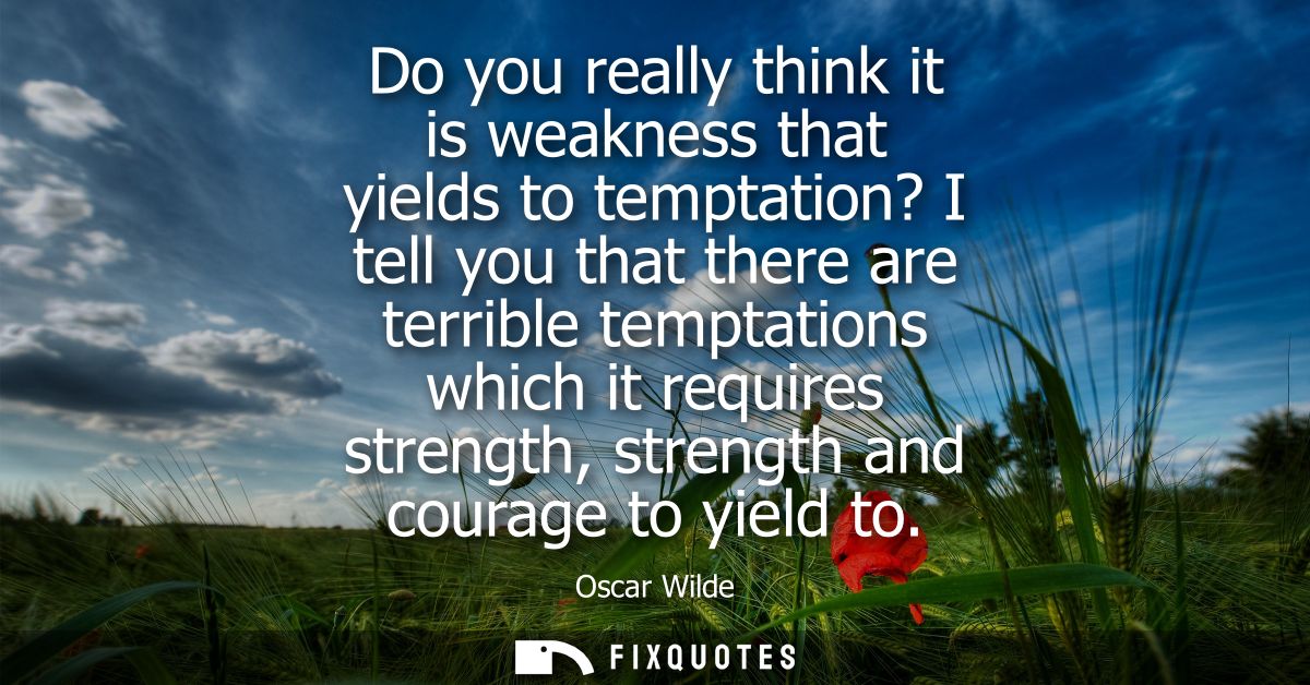 Do you really think it is weakness that yields to temptation? I tell you that there are terrible temptations which it re