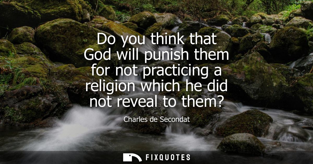 Do you think that God will punish them for not practicing a religion which he did not reveal to them?
