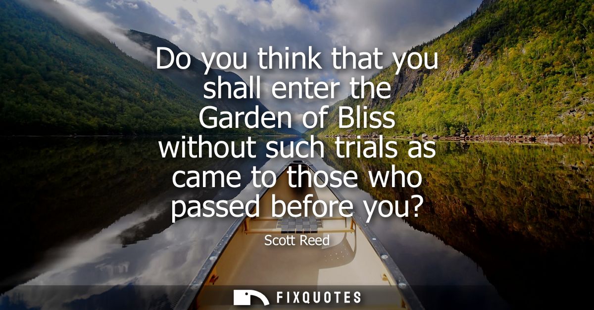 Do you think that you shall enter the Garden of Bliss without such trials as came to those who passed before you?