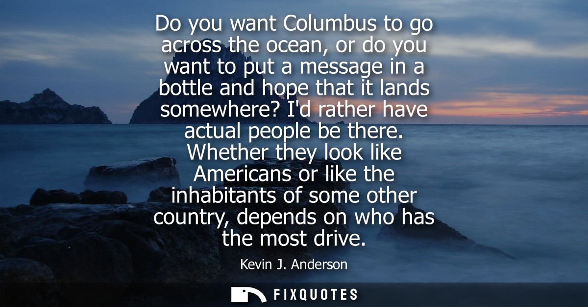 Do you want Columbus to go across the ocean, or do you want to put a message in a bottle and hope that it lands somewher