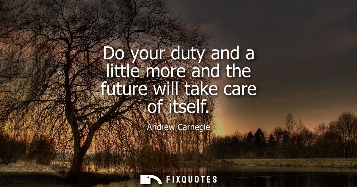 Do your duty and a little more and the future will take care of itself