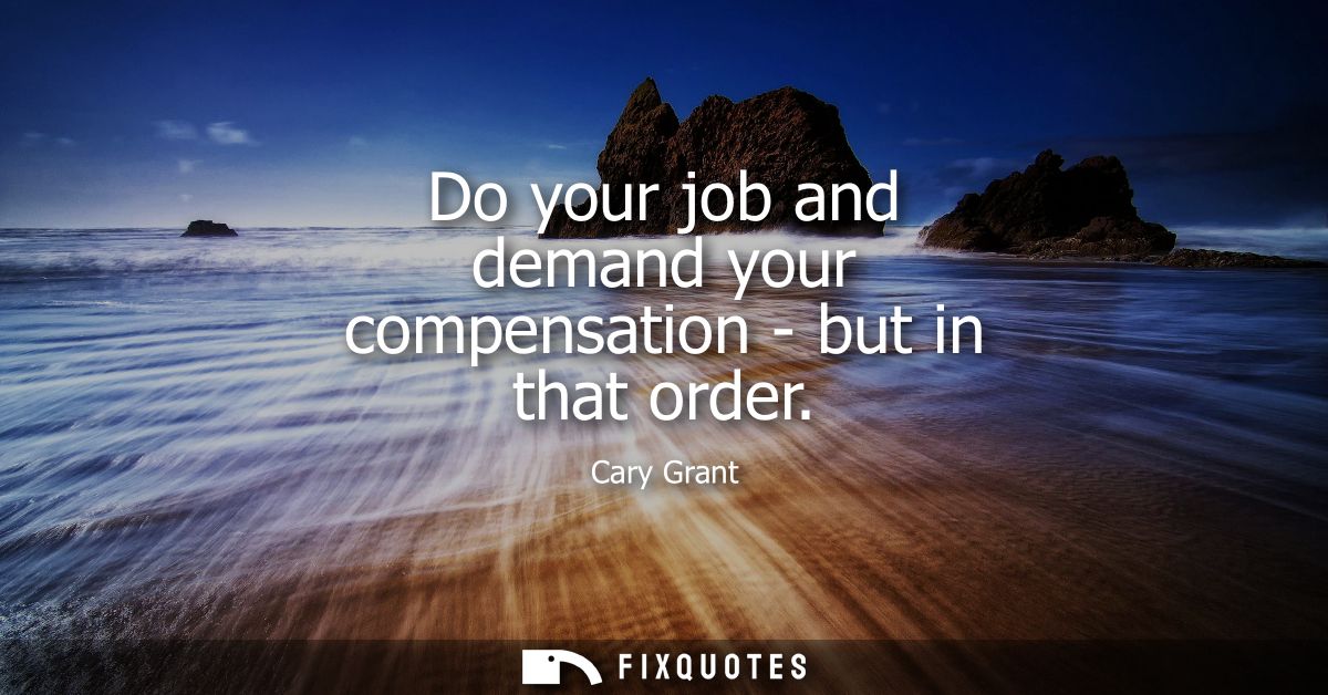 Do your job and demand your compensation - but in that order