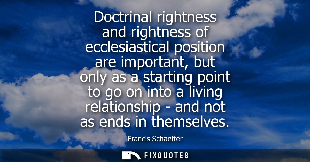 Doctrinal rightness and rightness of ecclesiastical position are important, but only as a starting point to go on into a