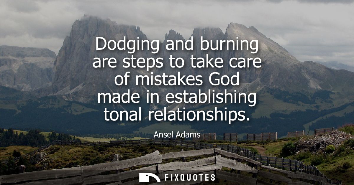 Dodging and burning are steps to take care of mistakes God made in establishing tonal relationships