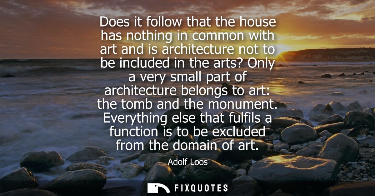 Does it follow that the house has nothing in common with art and is architecture not to be included in the arts? Only a 