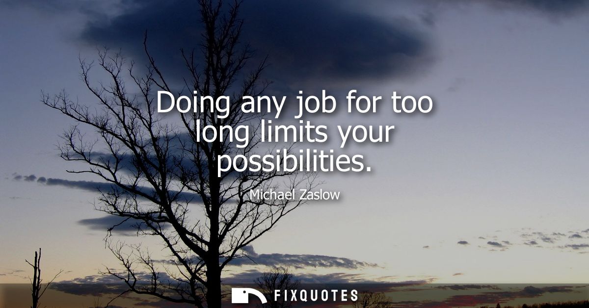 Doing any job for too long limits your possibilities - Michael Zaslow